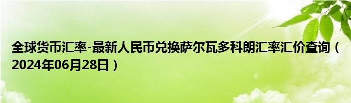 全球货币汇率-最新人民币兑换萨尔瓦多科朗汇率汇价查询（2024年06月28日）