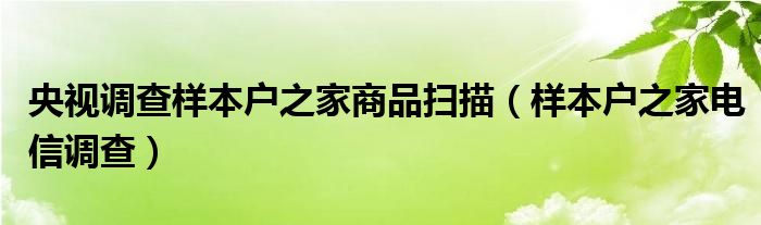 央视调查样本户之家商品扫描（样本户之家电信调查）