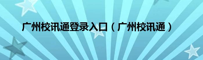 广州校讯通登录入口（广州校讯通）