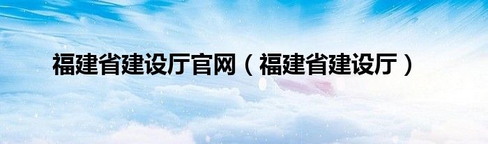 福建省建设厅官网（福建省建设厅）