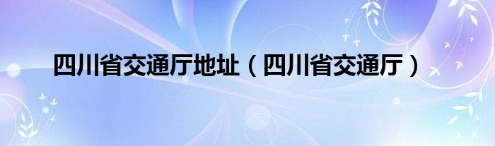 四川省交通厅地址（四川省交通厅）