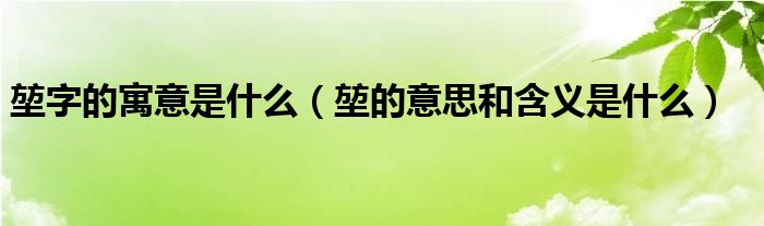 堃字的寓意是什么（堃的意思和含义是什么）