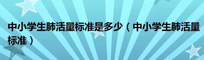 中小学生肺活量标准是多少（中小学生肺活量标准）