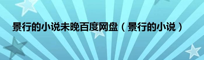 景行的小说未晚百度网盘（景行的小说）