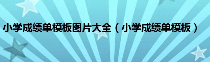 小学成绩单模板图片大全（小学成绩单模板）