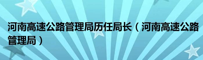 河南高速公路管理局历任局长（河南高速公路管理局）