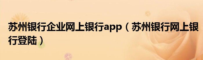 苏州银行企业网上银行app（苏州银行网上银行登陆）