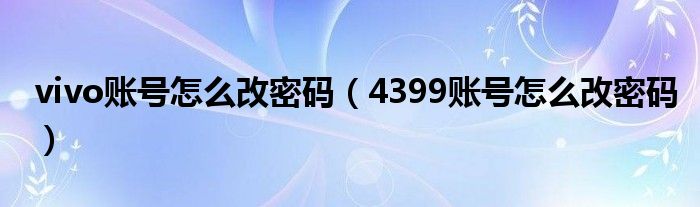 vivo账号怎么改密码（4399账号怎么改密码）