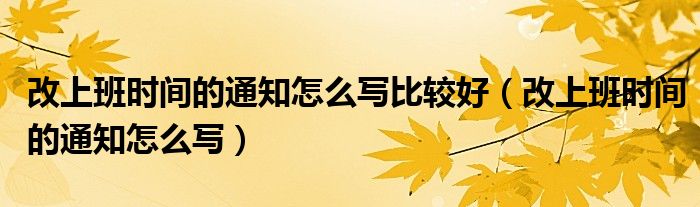 改上班时间的通知怎么写比较好（改上班时间的通知怎么写）