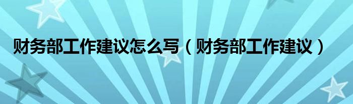 财务部工作建议怎么写（财务部工作建议）