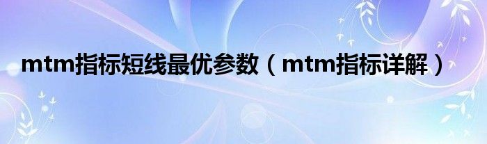 mtm指标短线最优参数（mtm指标详解）