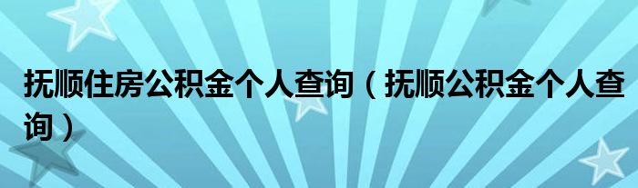 抚顺住房公积金个人查询（抚顺公积金个人查询）