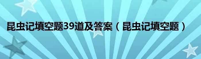 昆虫记填空题39道及答案（昆虫记填空题）