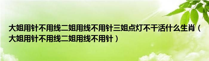 大姐用针不用线二姐用线不用针三姐点灯不干活什么生肖（大姐用针不用线二姐用线不用针）