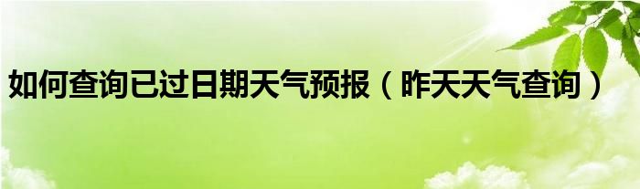 如何查询已过日期天气预报（昨天天气查询）