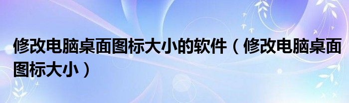 修改电脑桌面图标大小的软件（修改电脑桌面图标大小）