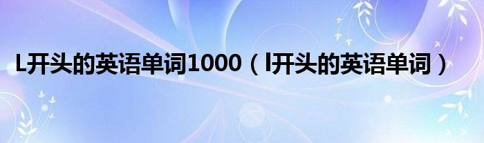 L开头的英语单词1000（l开头的英语单词）