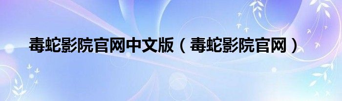 毒蛇影院官网中文版（毒蛇影院官网）