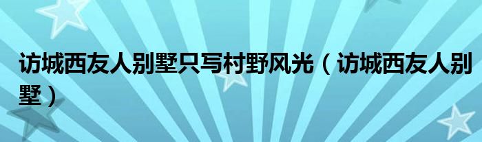 访城西友人别墅只写村野风光（访城西友人别墅）