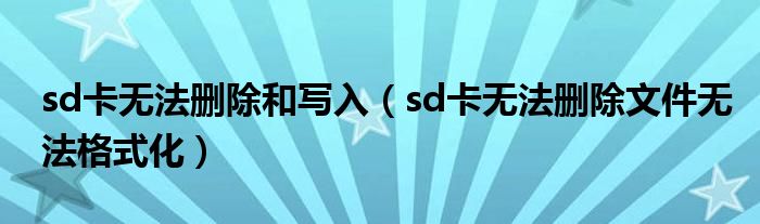 sd卡无法删除和写入（sd卡无法删除文件无法格式化）