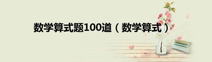 数学算式题100道（数学算式）