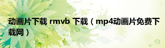 动画片下载 rmvb 下载（mp4动画片免费下载网）