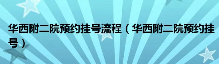 华西附二院预约挂号流程（华西附二院预约挂号）