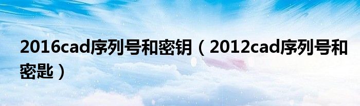 2016cad序列号和密钥（2012cad序列号和密匙）