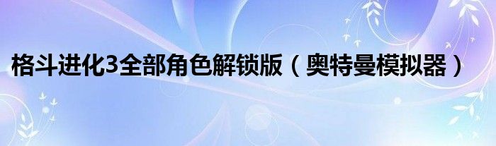 格斗进化3全部角色解锁版（奥特曼模拟器）