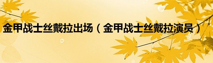 金甲战士丝戴拉出场（金甲战士丝戴拉演员）