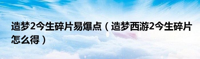 造梦2今生碎片易爆点（造梦西游2今生碎片怎么得）