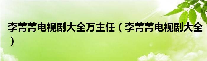 李菁菁电视剧大全万主任（李菁菁电视剧大全）