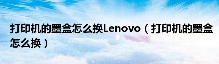 打印机的墨盒怎么换Lenovo（打印机的墨盒怎么换）