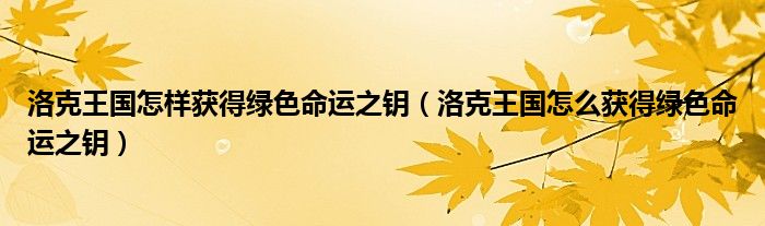 洛克王国怎样获得绿色命运之钥（洛克王国怎么获得绿色命运之钥）