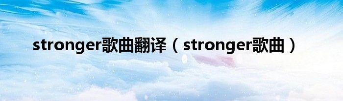 stronger歌曲翻译（stronger歌曲）