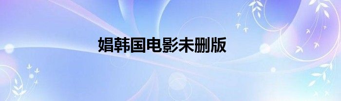 娼韩国电影未删版