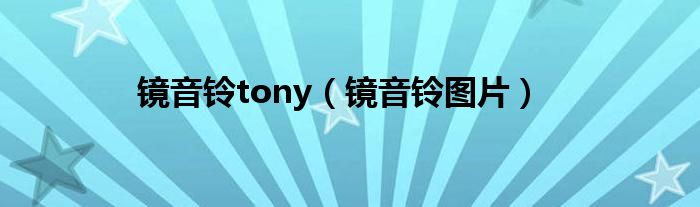 镜音铃tony（镜音铃图片）