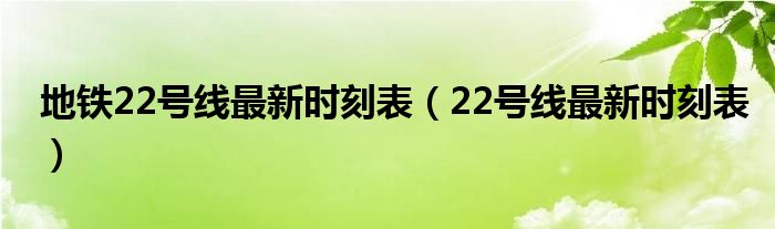 地铁22号线最新时刻表（22号线最新时刻表）