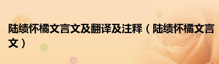 陆绩怀橘文言文及翻译及注释（陆绩怀橘文言文）