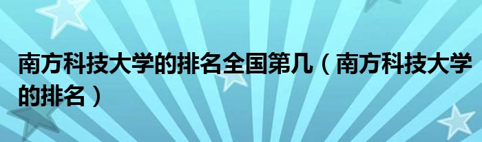 南方科技大学的排名全国第几（南方科技大学的排名）