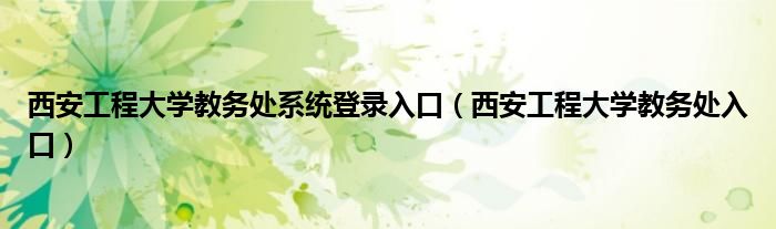 西安工程大学教务处系统登录入口（西安工程大学教务处入口）