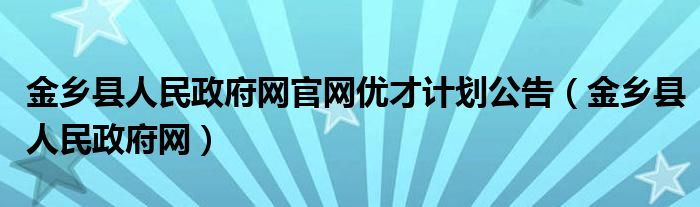 金乡县人民政府网官网优才计划公告（金乡县人民政府网）