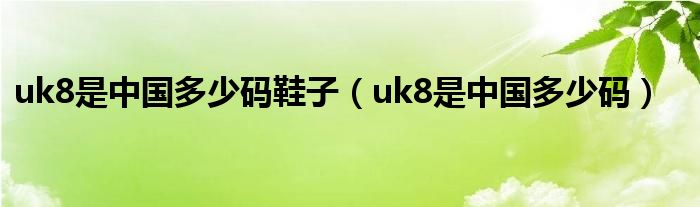 uk8是中国多少码鞋子（uk8是中国多少码）