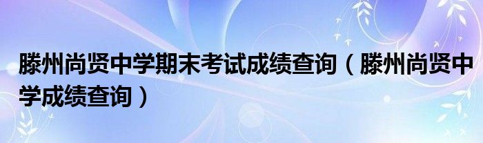 滕州尚贤中学期末考试成绩查询（滕州尚贤中学成绩查询）