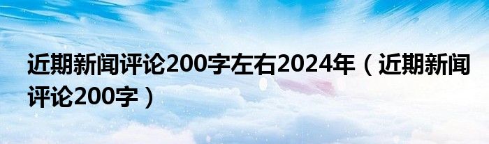 近期新闻评论200字左右2024年（近期新闻评论200字）