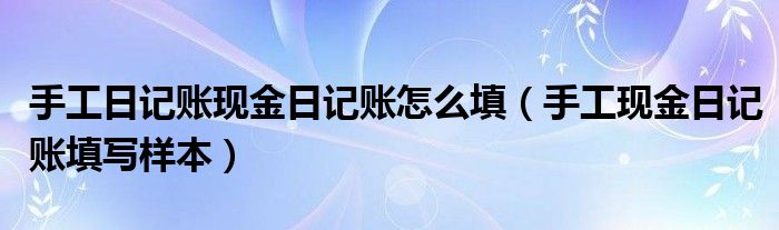 手工日记账现金日记账怎么填（手工现金日记账填写样本）