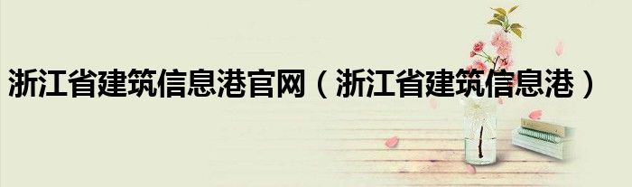 浙江省建筑信息港官网（浙江省建筑信息港）