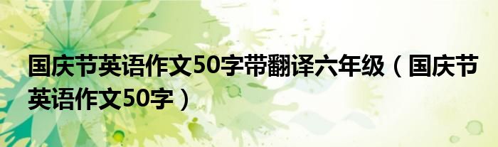 国庆节英语作文50字带翻译六年级（国庆节英语作文50字）