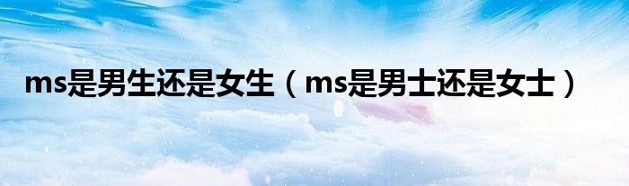 ms是男生还是女生（ms是男士还是女士）