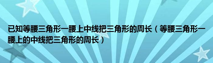 已知等腰三角形一腰上中线把三角形的周长（等腰三角形一腰上的中线把三角形的周长）